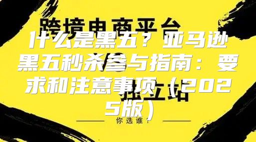 什么是黑五？亚马逊黑五秒杀参与指南：要求和注意事项2025版