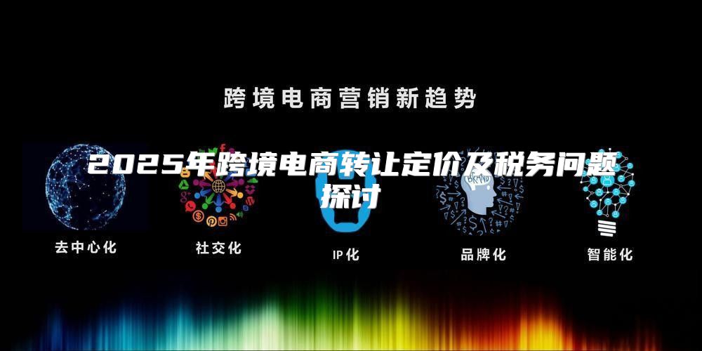 2025年跨境电商转让定价及税务问题探讨