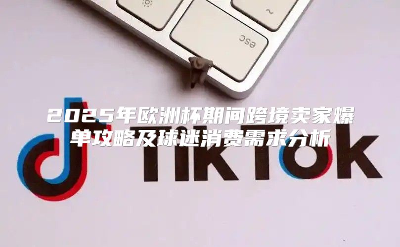 2025年欧洲杯期间跨境卖家爆单攻略及球迷消费需求分析