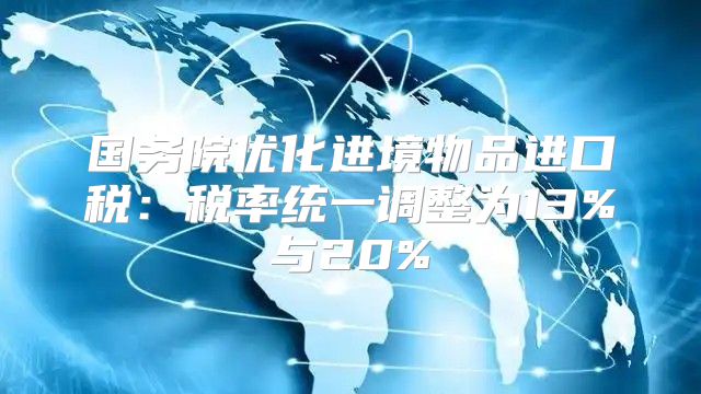 国务院优化进境物品进口税：税率统一调整为13%与20%