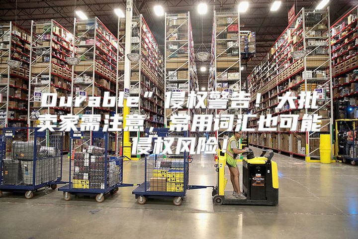 Durable”侵权警告！大批卖家需注意，常用词汇也可能侵权风险！