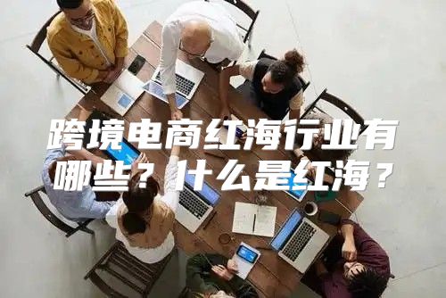 跨境电商红海行业有哪些？什么是红海？