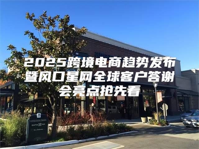 2025跨境电商趋势发布暨风口星网全球客户答谢会亮点抢先看
