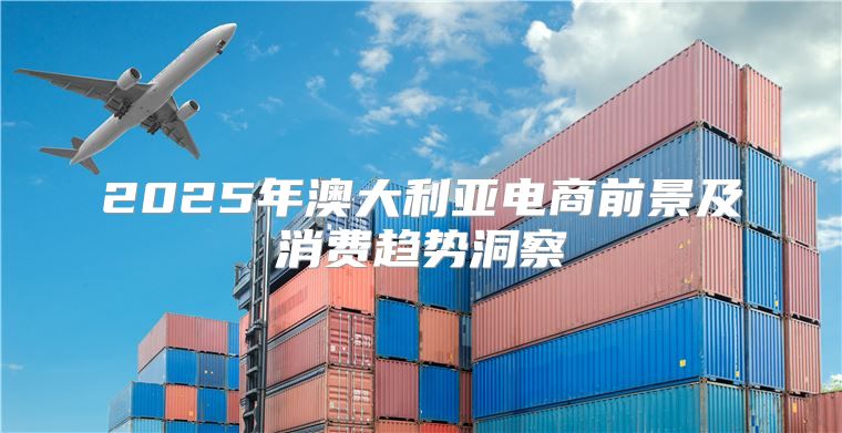 2025年澳大利亚电商前景及消费趋势洞察