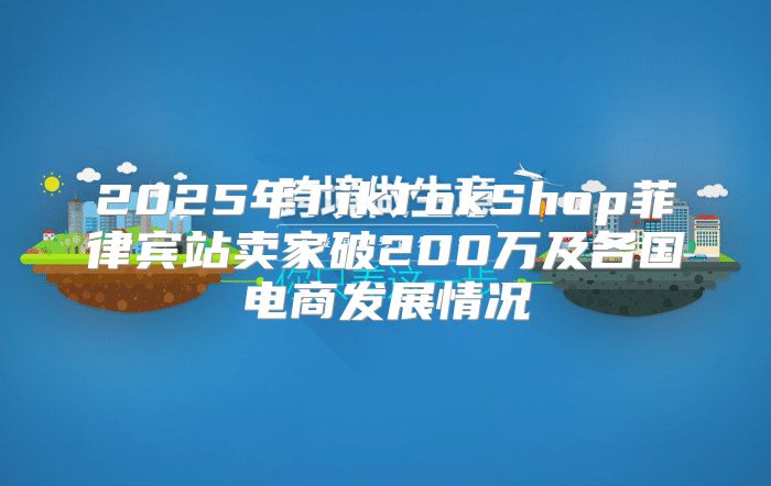2025年TikTokShop菲律宾站卖家破200万及各国电商发展情况