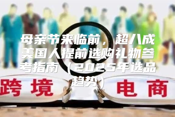 母亲节来临前，超八成美国人提前选购礼物参考指南2025年选品趋势