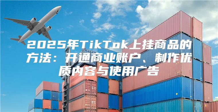 2025年TikTok上挂商品的方法：开通商业账户、制作优质内容与使用广告