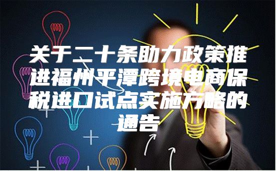 關(guān)于二十條助力政策推進福州平潭跨境電商保稅進口試點實施方略的通告
