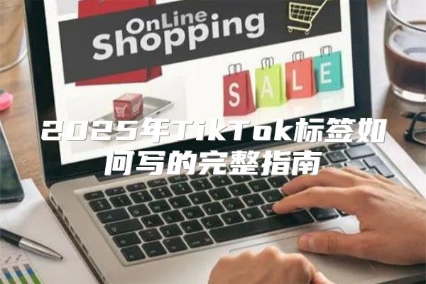 2025年TikTok标签如何写的完整指南