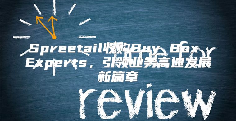 Spreetail收购Buy Box Experts，引领业务高速发展新篇章