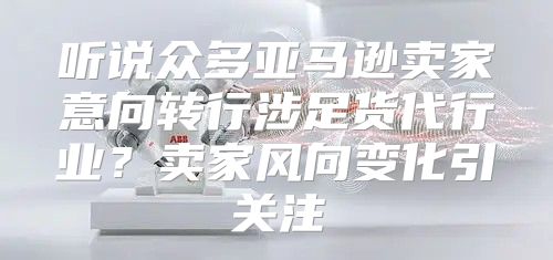 听说众多亚马逊卖家意向转行涉足货代行业？卖家风向变化引关注