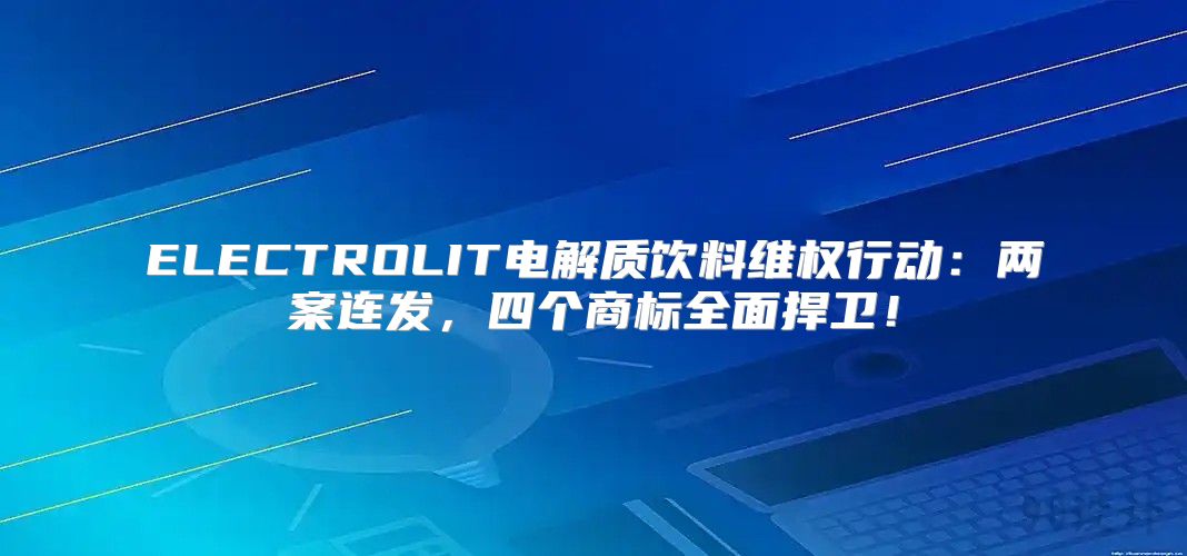 ELECTROLIT电解质饮料维权行动：两案连发，四个商标全面捍卫！