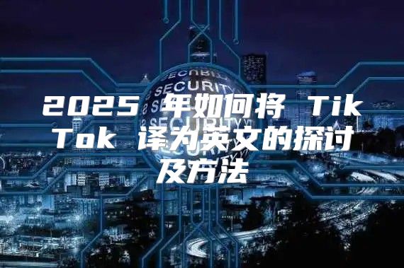 2025 年如何将 TikTok 译为英文的探讨及方法