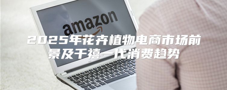 2025年花卉植物电商市场前景及千禧一代消费趋势
