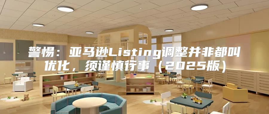 警惕：亚马逊Listing调整并非都叫优化，须谨慎行事2025版