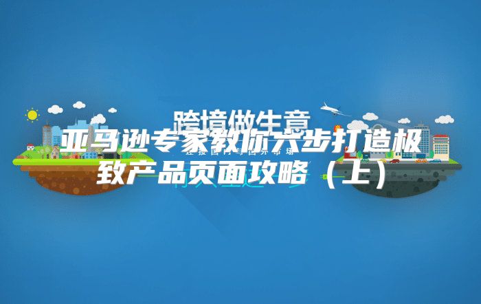 亚马逊专家教你六步打造极致产品页面攻略上