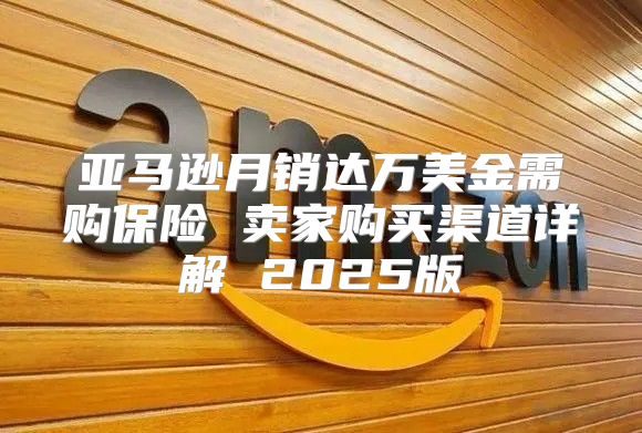 亚马逊月销达万美金需购保险 卖家购买渠道详解 2025版