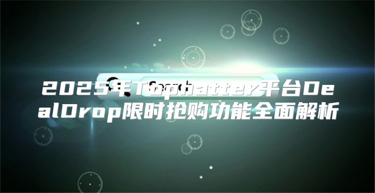 2025年Tophatter平台DealDrop限时抢购功能全面解析