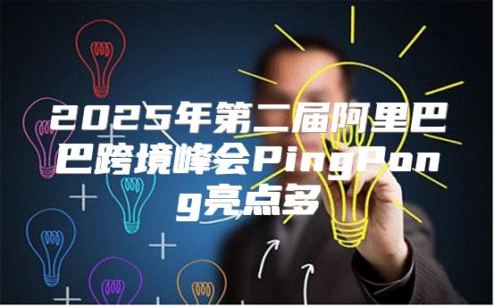 2025年第二届阿里巴巴跨境峰会PingPong亮点多