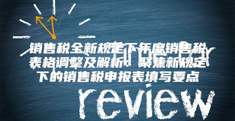 销售税全新规定下年度销售税表格调整及解析：聚焦新规定下的销售税申报表填写要点