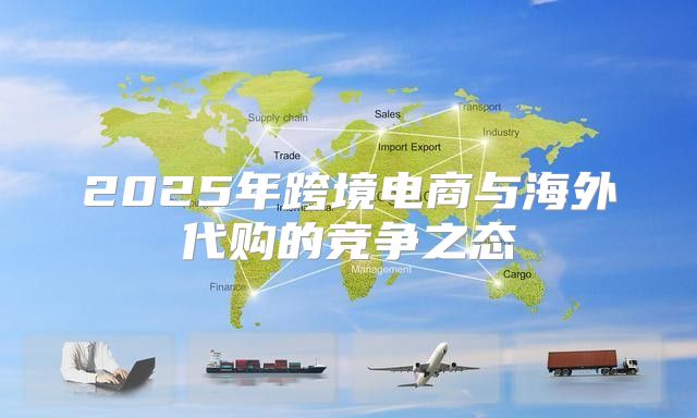 2025年跨境电商与海外代购的竞争之态