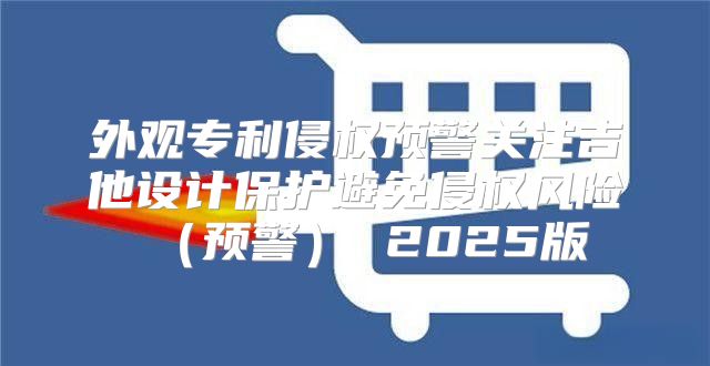外观专利侵权预警关注吉他设计保护避免侵权风险预警 2025版