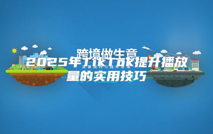 2025年TikTok提升播放量的实用技巧