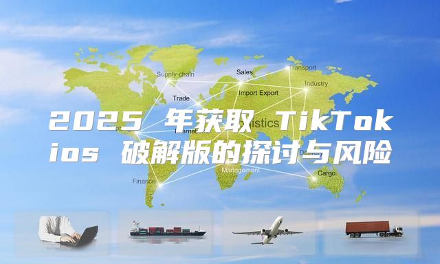 2025 年获取 TikTokios 破解版的探讨与风险