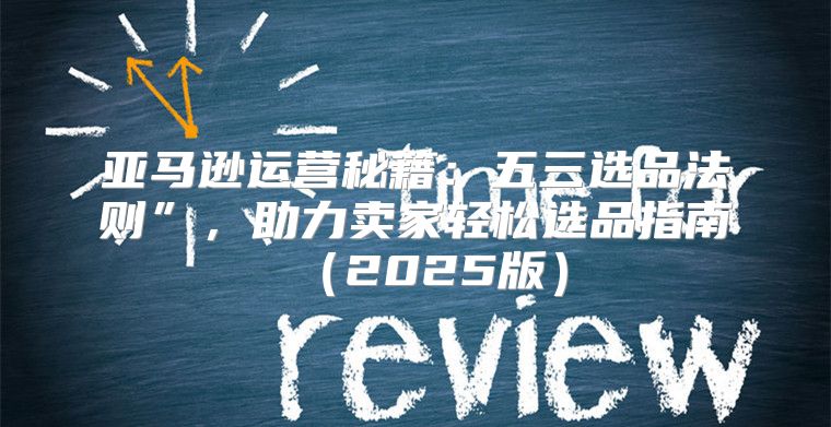 亚马逊运营秘籍：五三选品法则”，助力卖家轻松选品指南2025版