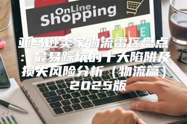 亚马逊卖家物流雷区盘点：最易踩坑的十大陷阱及损失风险分析物流篇 2025版
