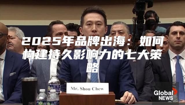 2025年品牌出海：如何构建持久影响力的七大策略
