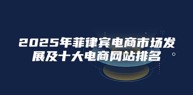 2025年菲律宾电商市场发展及十大电商网站排名