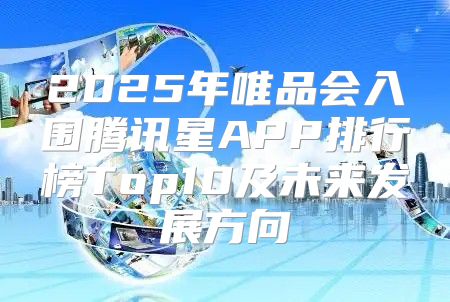 2025年唯品会入围腾讯星APP排行榜Top10及未来发展方向