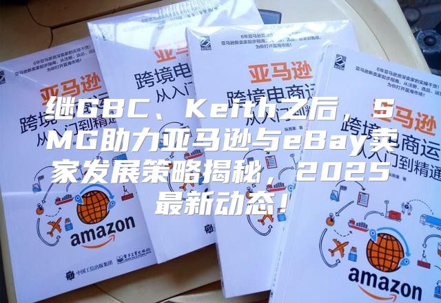 继GBC、Keith之后，SMG助力亚马逊与eBay卖家发展策略揭秘，2025最新动态！