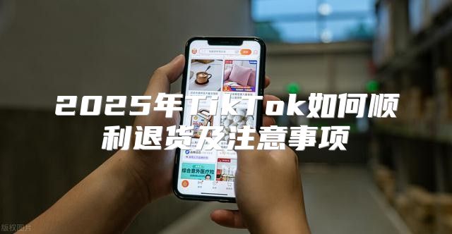 2025年TikTok如何顺利退货及注意事项