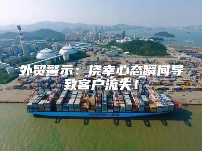 外贸警示：侥幸心态瞬间导致客户流失！