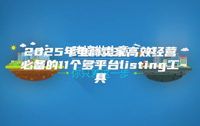 2025年电商卖家高效经营必备的11个多平台listing工具