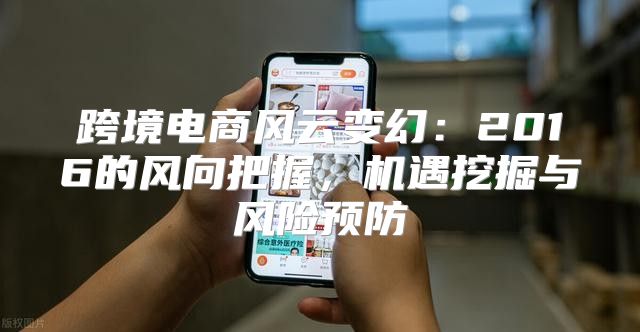 跨境电商风云变幻：2016的风向把握，机遇挖掘与风险预防