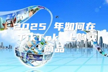 2025 年如何在 TikTok 上购买商品