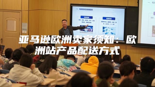 亚马逊欧洲卖家须知：欧洲站产品配送方式