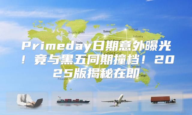 Primeday日期意外曝光！竟与黑五同期撞档！2025版揭秘在即