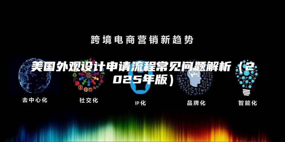 美国外观设计申请流程常见问题解析2025年版