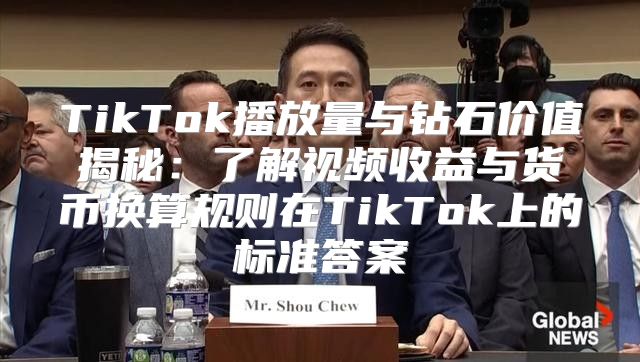 TikTok播放量与钻石价值揭秘：了解视频收益与货币换算规则在TikTok上的标准答案