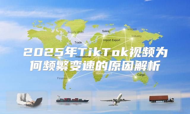 2025年TikTok视频为何频繁变速的原因解析