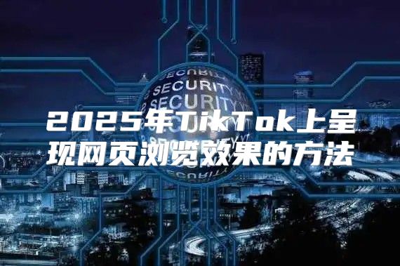 2025年TikTok上呈现网页浏览效果的方法