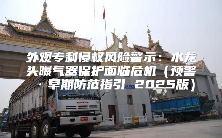 外观专利侵权风险警示：水龙头曝气器保护面临危机预警·早期防范指引 2025版
