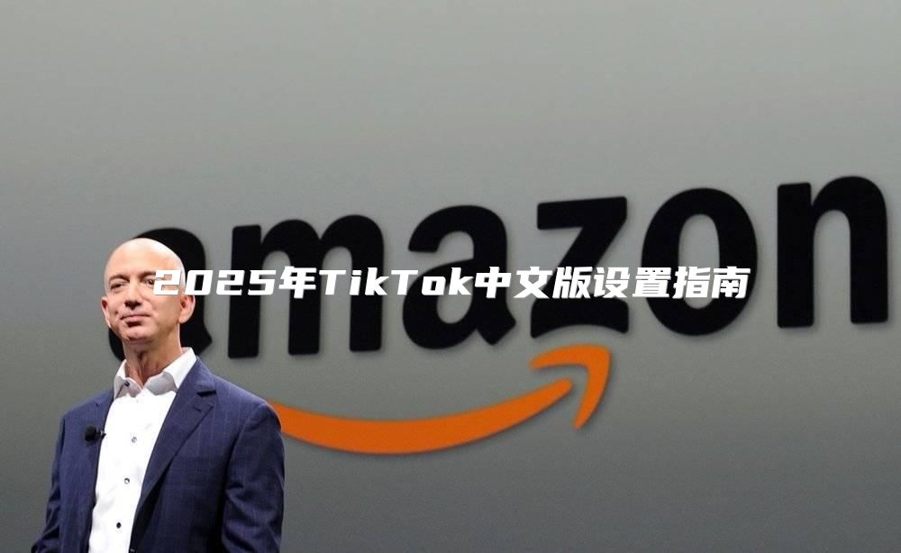2025年TikTok中文版设置指南