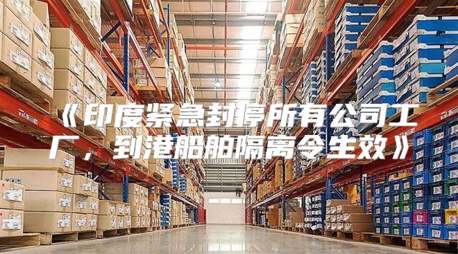 印度紧急封停所有公司工厂，到港船舶隔离令生效