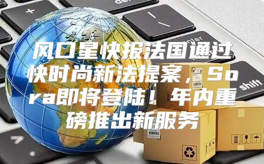 风口星快报法国通过快时尚新法提案，Sora即将登陆！年内重磅推出新服务