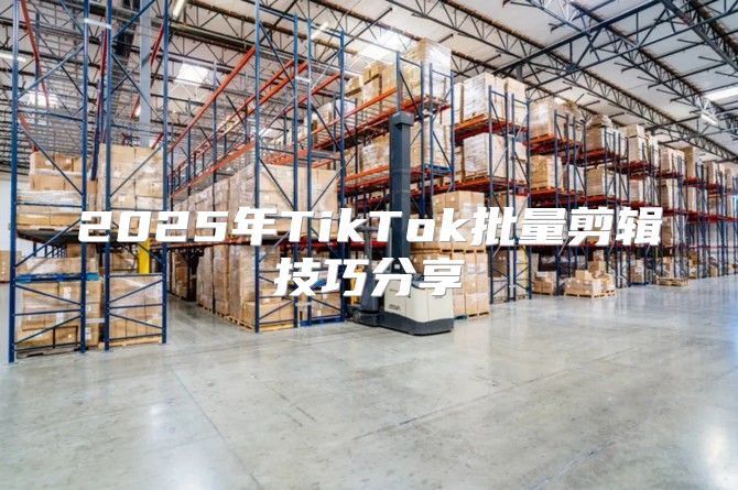 2025年TikTok批量剪辑技巧分享